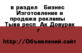  в раздел : Бизнес » Изготовление и продажа рекламы . Тыва респ.,Ак-Довурак г.